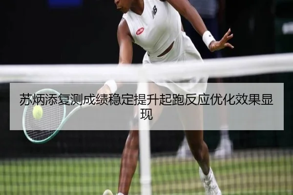 苏炳添复测成绩稳定提升起跑反应优化效果显现